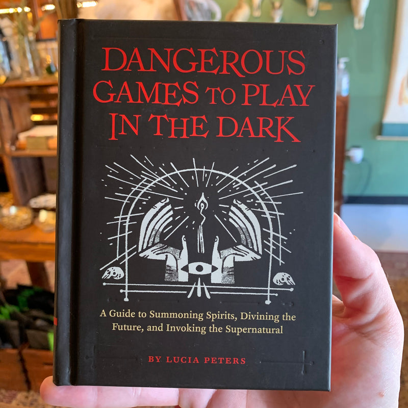 Dangerous Games to Play in the Dark: A Guide to Summoning Spirits, Divining the Future, and Invoking the Supernatural by Lucia Peters