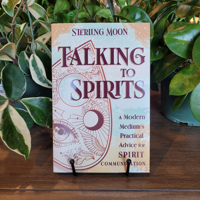 Talking to Spirits: A Modern Medium's Practical Advice for Spirit Communication by Sterling Moon