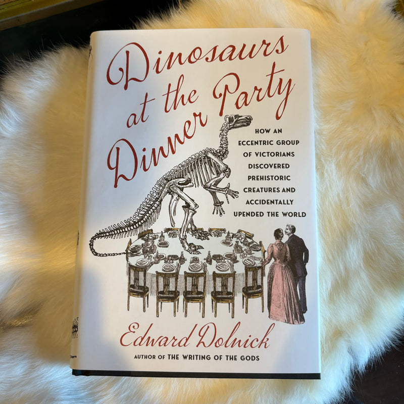 Dinosaurs at the Dinner Party: How an Eccentric Group of Victorians Discovered Prehistoric Creatures and Accidentally Upended the World by Edward Dolnick