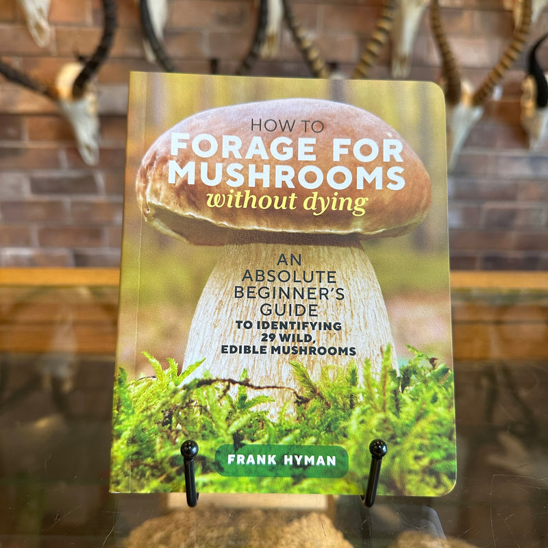 How to Forage for Mushrooms without Dying: An Absolute Beginner's Guide to Identifying 29 Wild, Edible Mushrooms by Frank Hyman