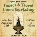 12/26/26 Insect & Floral Dome Workshop