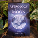 Astrology of the Moon: An Illuminating Journey Through the Signs & Houses by Amy Herring