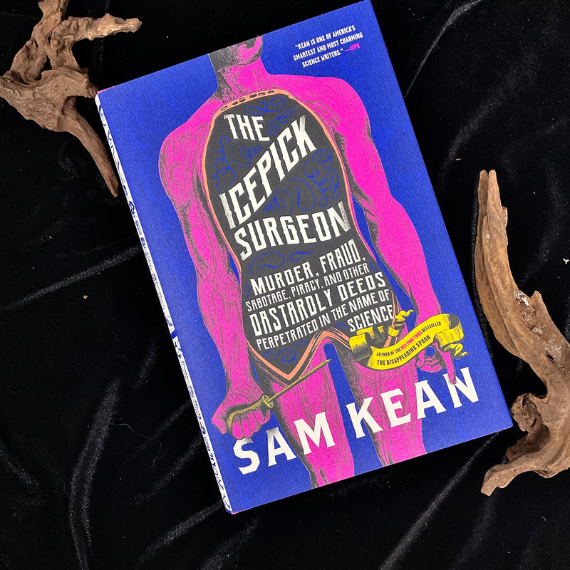 The Icepick Surgeon: Murder, Fraud, Sabotage, Piracy, and Other Dastardly Deeds Perpetrated in the Name of Science by Sam Kean